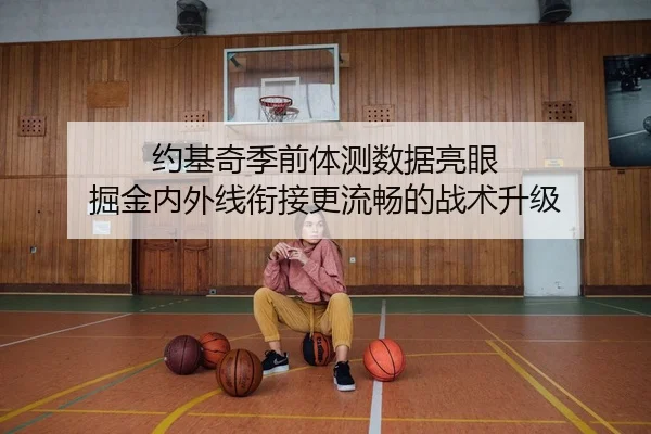 约基奇季前体测数据亮眼 掘金内外线衔接更流畅的战术升级